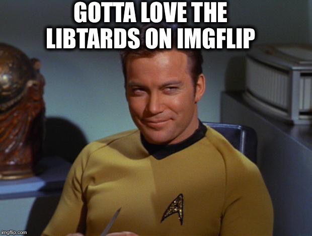 Kirk Smirk | GOTTA LOVE THE LIBTARDS ON IMGFLIP | image tagged in kirk smirk | made w/ Imgflip meme maker