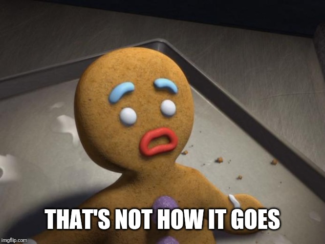 Gingerbread man | THAT'S NOT HOW IT GOES | image tagged in gingerbread man | made w/ Imgflip meme maker