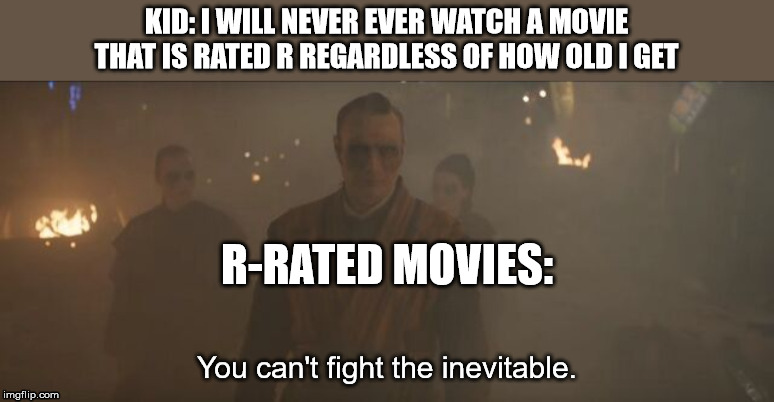 Kaecilius Meme | KID: I WILL NEVER EVER WATCH A MOVIE THAT IS RATED R REGARDLESS OF HOW OLD I GET; R-RATED MOVIES: | image tagged in kaecilius is inevitable,kaecilius,r-rated | made w/ Imgflip meme maker