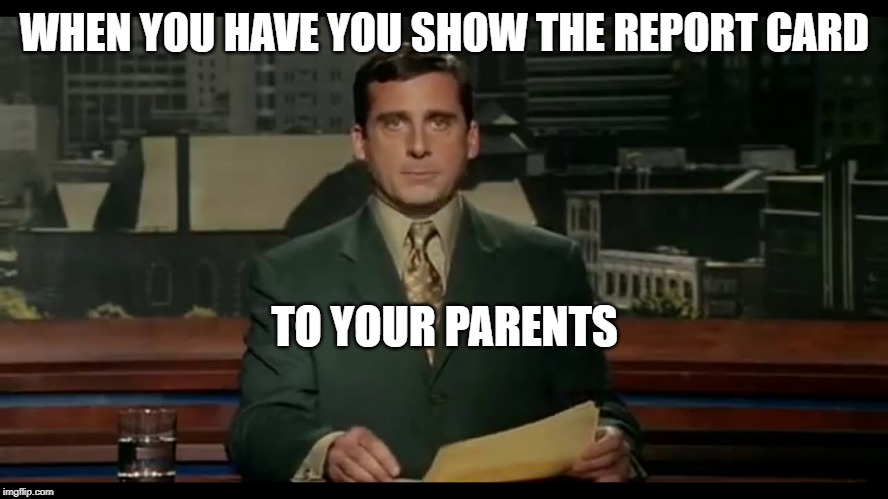 WHEN YOU HAVE YOU SHOW THE REPORT CARD; TO YOUR PARENTS | image tagged in funny,funny memes,funny meme,awkward | made w/ Imgflip meme maker