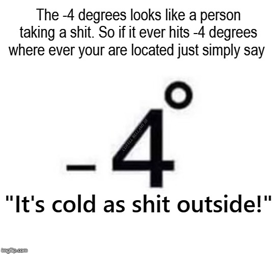 The -4 degrees looks like a person taking a shit. So if it ever hits -4 degrees where ever your are located just simply say; COVELL BELLAMY III; "It's cold as shit outside!" | image tagged in -4 degrees of shit | made w/ Imgflip meme maker