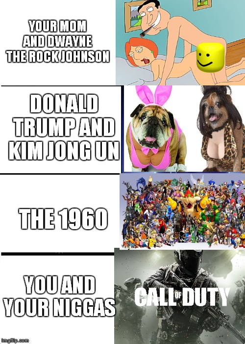 oh shiiit man | YOUR MOM AND DWAYNE THE ROCK JOHNSON; DONALD TRUMP AND KIM JONG UN; THE 1960; YOU AND YOUR NIGGAS | image tagged in memes,expanding brain | made w/ Imgflip meme maker