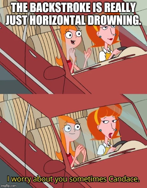 I worry about you sometimes Candace | THE BACKSTROKE IS REALLY JUST HORIZONTAL DROWNING. | image tagged in i worry about you sometimes candace | made w/ Imgflip meme maker