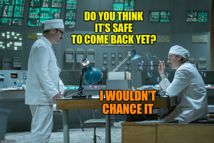 Chernobyl control room | DO YOU THINK IT’S SAFE TO COME BACK YET? I WOULDN’T CHANCE IT | image tagged in chernobyl control room | made w/ Imgflip meme maker