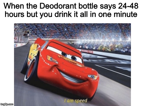I am speed | When the Deodorant bottle says 24-48 hours but you drink it all in one minute | image tagged in blank white template,i am speed | made w/ Imgflip meme maker