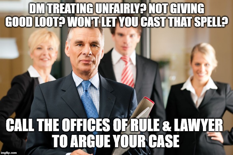 lawyers | DM TREATING UNFAIRLY? NOT GIVING GOOD LOOT? WON'T LET YOU CAST THAT SPELL? CALL THE OFFICES OF RULE & LAWYER 
TO ARGUE YOUR CASE | image tagged in lawyers | made w/ Imgflip meme maker