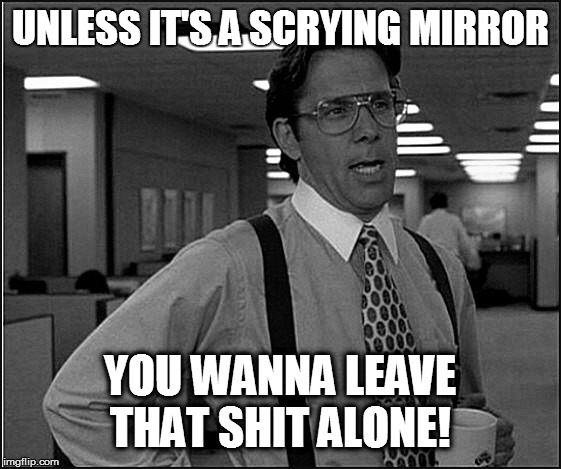 UNLESS IT'S A SCRYING MIRROR YOU WANNA LEAVE THAT SHIT ALONE! | made w/ Imgflip meme maker