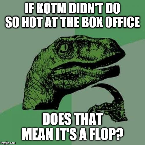 Philosoraptor | IF KOTM DIDN'T DO SO HOT AT THE BOX OFFICE; DOES THAT MEAN IT'S A FLOP? | image tagged in memes,philosoraptor | made w/ Imgflip meme maker