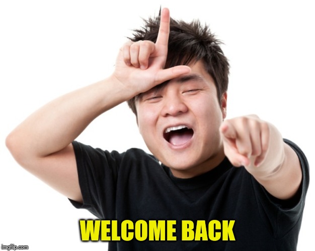 You're a loser | WELCOME BACK | image tagged in you're a loser | made w/ Imgflip meme maker