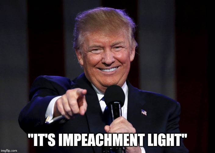 Trump laughing at haters | "IT'S IMPEACHMENT LIGHT" | image tagged in trump laughing at haters | made w/ Imgflip meme maker
