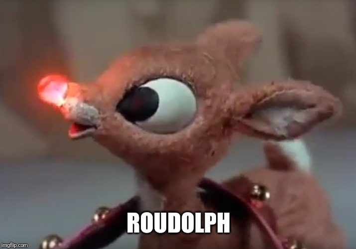 Roudolph | ROUDOLPH | image tagged in roudolph | made w/ Imgflip meme maker