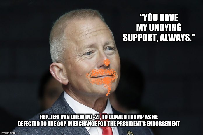 Van Drew Takes the Orange | “YOU HAVE MY UNDYING SUPPORT, ALWAYS."; REP. JEFF VAN DREW (NJ -2), TO DONALD TRUMP AS HE DEFECTED TO THE GOP IN EXCHANGE FOR THE PRESIDENT'S ENDORSEMENT | image tagged in van drew,trump,traitor,new jersey | made w/ Imgflip meme maker