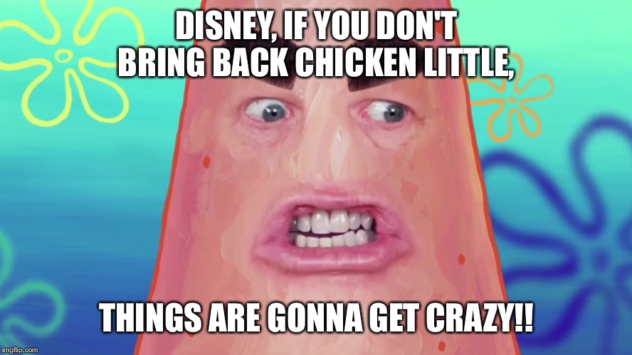 things are gonna get crazy patrick | DISNEY, IF YOU DON'T BRING BACK CHICKEN LITTLE, THINGS ARE GONNA GET CRAZY!! | image tagged in things are gonna get crazy patrick | made w/ Imgflip meme maker