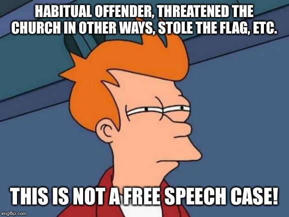 More Righties weirdly trying to turn this violent Iowa guy into a free speech martyr. | HABITUAL OFFENDER, THREATENED THE CHURCH IN OTHER WAYS, STOLE THE FLAG, ETC. THIS IS NOT A FREE SPEECH CASE! | image tagged in memes,futurama fry,free speech,hate speech,american flag,lgbt | made w/ Imgflip meme maker