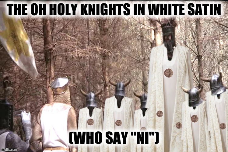 THE OH HOLY KNIGHTS IN WHITE SATIN (WHO SAY "NI") | made w/ Imgflip meme maker