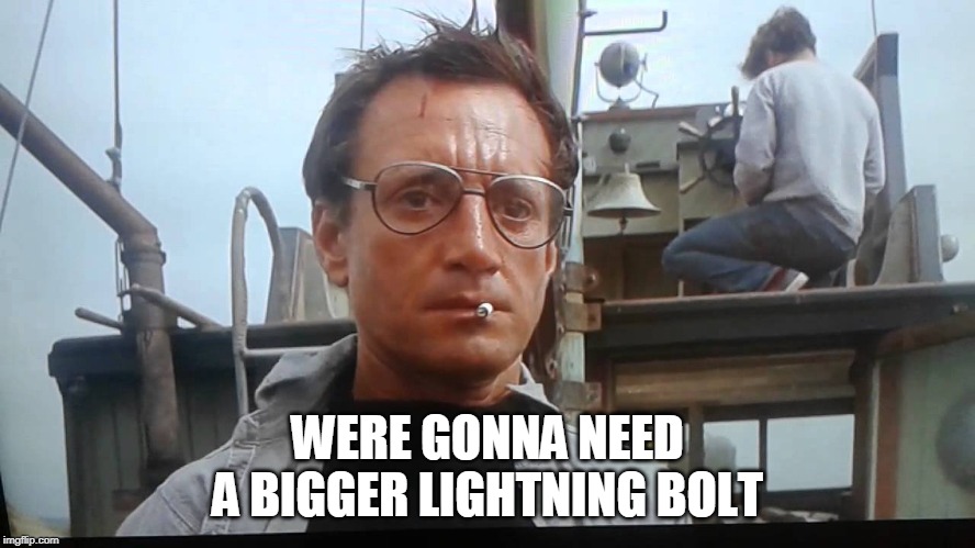 We're gonna need a bigger boat | WERE GONNA NEED A BIGGER LIGHTNING BOLT | image tagged in we're gonna need a bigger boat | made w/ Imgflip meme maker