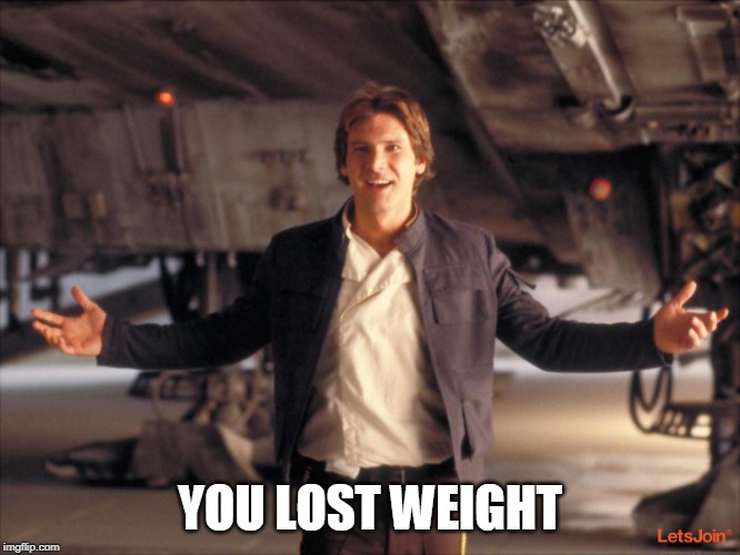 Han Solo New Star Wars Movie | YOU LOST WEIGHT | image tagged in han solo new star wars movie | made w/ Imgflip meme maker