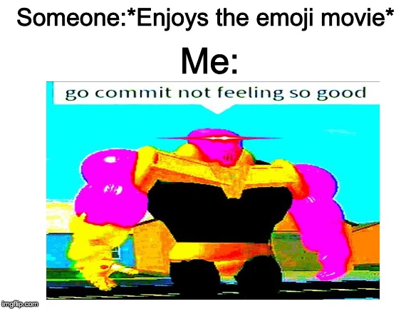 I despise the Emoji movie | Me:; Someone:*Enjoys the emoji movie* | image tagged in blank white template,go commit die | made w/ Imgflip meme maker