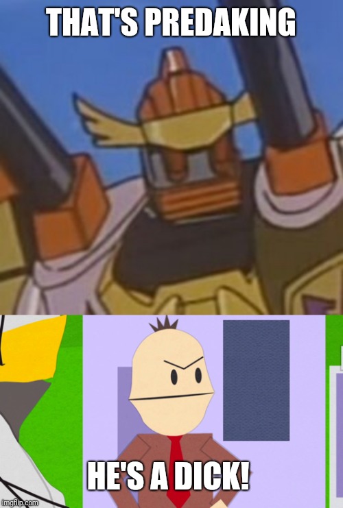 Canadianformers. | THAT'S PREDAKING; HE'S A DICK! | image tagged in south park,transformers g1 | made w/ Imgflip meme maker