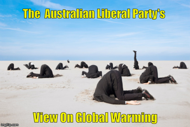 Global Warming - Aust Liberal Party Style. | The  Australian Liberal Party's; View On Global Warming | image tagged in liberal party,global warming | made w/ Imgflip meme maker