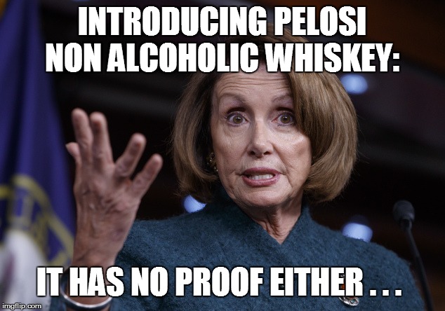 Good old Nancy Pelosi |  INTRODUCING PELOSI NON ALCOHOLIC WHISKEY:; IT HAS NO PROOF EITHER . . . | image tagged in good old nancy pelosi | made w/ Imgflip meme maker
