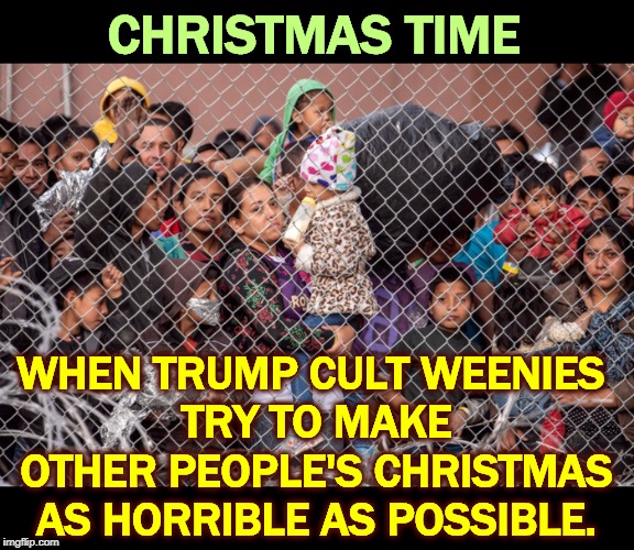 Who would Jesus put in cages on his birthday? | CHRISTMAS TIME; WHEN TRUMP CULT WEENIES 
TRY TO MAKE OTHER PEOPLE'S CHRISTMAS AS HORRIBLE AS POSSIBLE. | image tagged in christmas,trump cult weenies,migrants,cage,chiildren | made w/ Imgflip meme maker