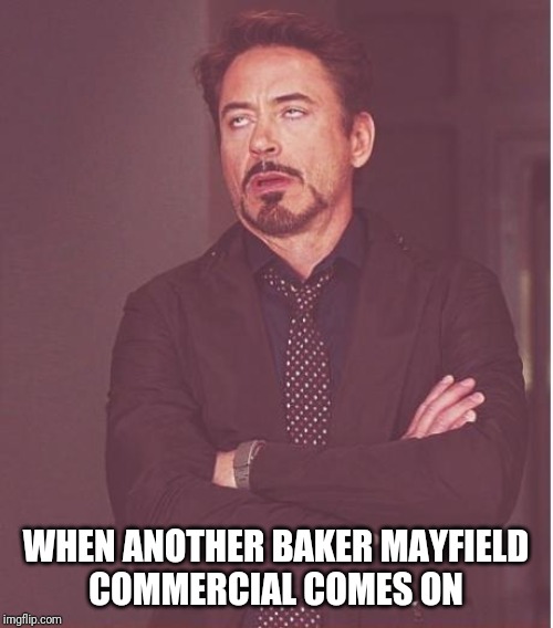 Face You Make Robert Downey Jr Meme | WHEN ANOTHER BAKER MAYFIELD
COMMERCIAL COMES ON | image tagged in memes,face you make robert downey jr | made w/ Imgflip meme maker