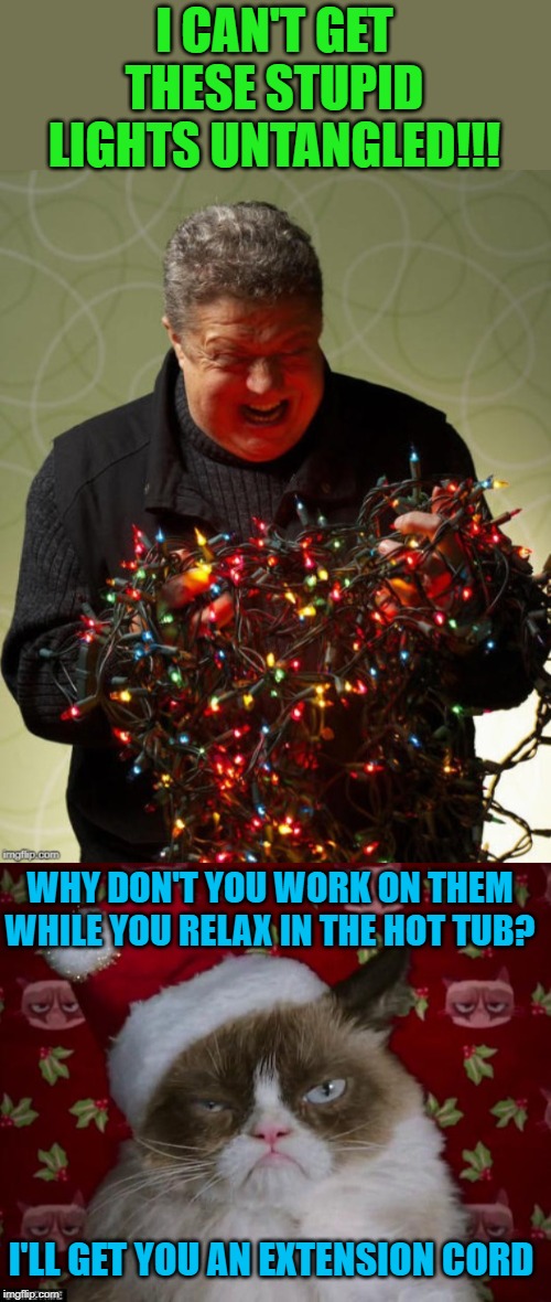 Shocking Decorations | I CAN'T GET THESE STUPID LIGHTS UNTANGLED!!! WHY DON'T YOU WORK ON THEM WHILE YOU RELAX IN THE HOT TUB? I'LL GET YOU AN EXTENSION CORD | image tagged in grumpy cat christmas,funny memes,cat,merry christmas,holidays | made w/ Imgflip meme maker