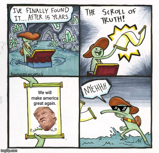 The Scroll Of Truth Meme | We will make america great again. | image tagged in memes,the scroll of truth | made w/ Imgflip meme maker