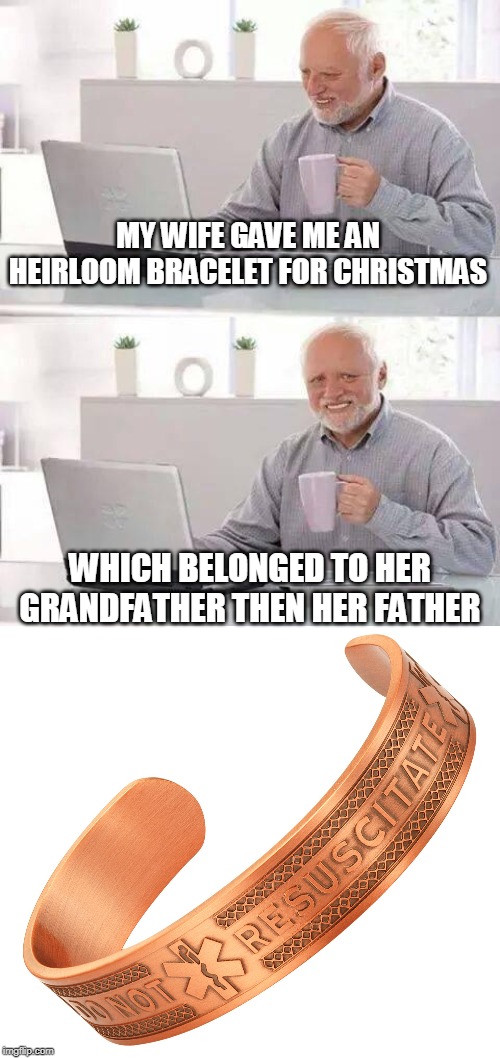 Hide the Pain Harold | MY WIFE GAVE ME AN HEIRLOOM BRACELET FOR CHRISTMAS; WHICH BELONGED TO HER GRANDFATHER THEN HER FATHER | image tagged in memes,hide the pain harold,bracelet,do not resuscitate,christmas gifts,life insurance | made w/ Imgflip meme maker