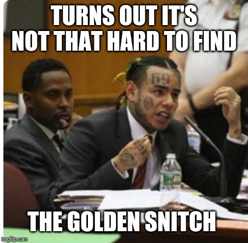 Tekashi six nine | TURNS OUT IT'S NOT THAT HARD TO FIND; THE GOLDEN SNITCH | image tagged in tekashi six nine | made w/ Imgflip meme maker