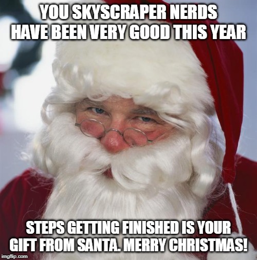 santa claus | YOU SKYSCRAPER NERDS HAVE BEEN VERY GOOD THIS YEAR; STEPS GETTING FINISHED IS YOUR GIFT FROM SANTA. MERRY CHRISTMAS! | image tagged in santa claus | made w/ Imgflip meme maker