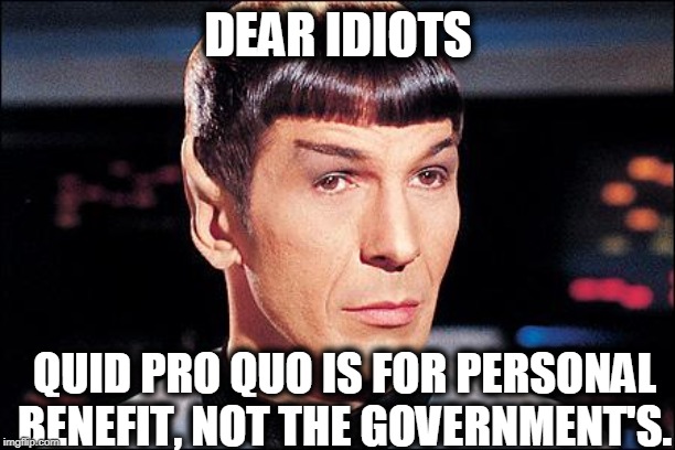 Condescending Spock | DEAR IDIOTS QUID PRO QUO IS FOR PERSONAL BENEFIT, NOT THE GOVERNMENT'S. | image tagged in condescending spock | made w/ Imgflip meme maker