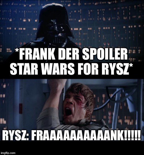 Star Wars No | *FRANK DER SPOILER STAR WARS FOR RYSZ*; RYSZ: FRAAAAAAAAAANK!!!!! | image tagged in memes,star wars no | made w/ Imgflip meme maker