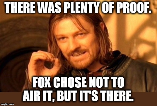 One Does Not Simply Meme | THERE WAS PLENTY OF PROOF. FOX CHOSE NOT TO AIR IT, BUT IT'S THERE. | image tagged in memes,one does not simply | made w/ Imgflip meme maker