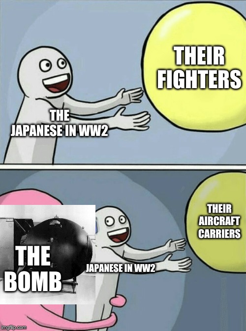 Running Away Balloon Meme | THEIR FIGHTERS; THE JAPANESE IN WW2; THEIR AIRCRAFT CARRIERS; THE BOMB; JAPANESE IN WW2 | image tagged in memes,running away balloon | made w/ Imgflip meme maker