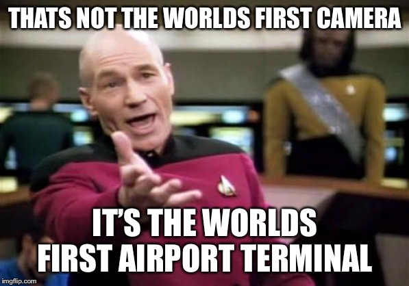 THATS NOT THE WORLDS FIRST CAMERA IT’S THE WORLDS FIRST AIRPORT TERMINAL | image tagged in memes,picard wtf | made w/ Imgflip meme maker