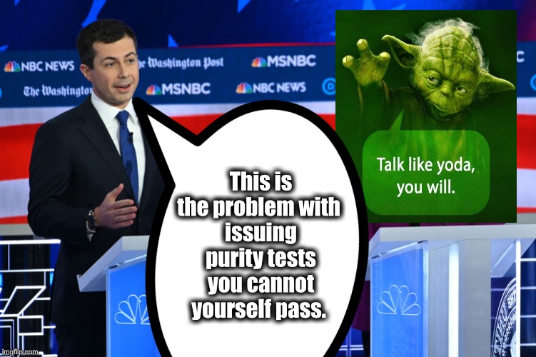 May the Force Be With Mayor Pete | This is the problem with 
issuing purity tests
you cannot yourself pass. | image tagged in mayor pete,yoda,baby yoda,democrats,presidential debate | made w/ Imgflip meme maker