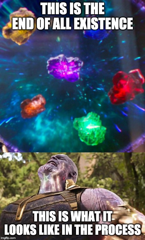 Thanos Infinity Stones | THIS IS THE END OF ALL EXISTENCE; THIS IS WHAT IT LOOKS LIKE IN THE PROCESS | image tagged in thanos infinity stones | made w/ Imgflip meme maker