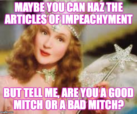 Mitch doesn't run Congress, just the Senate  ( : | MAYBE YOU CAN HAZ THE ARTICLES OF IMPEACHYMENT; BUT TELL ME, ARE YOU A GOOD
MITCH OR A BAD MITCH? | image tagged in memes,trump impeachment,nancy pelosi good,mitch bad | made w/ Imgflip meme maker
