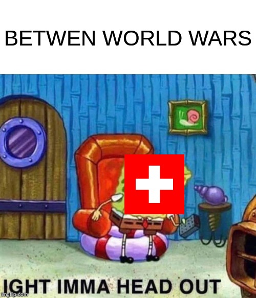 Spongebob Ight Imma Head Out | BETWEN WORLD WARS | image tagged in memes,spongebob ight imma head out | made w/ Imgflip meme maker