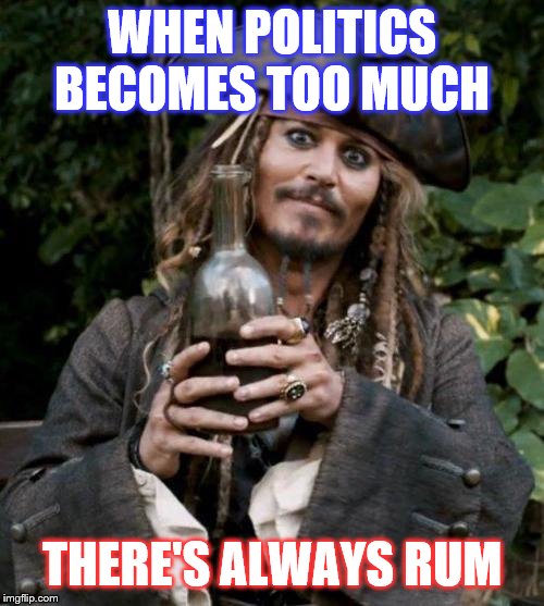 jack sparrow rum | WHEN POLITICS BECOMES TOO MUCH; THERE'S ALWAYS RUM | image tagged in jack sparrow rum | made w/ Imgflip meme maker