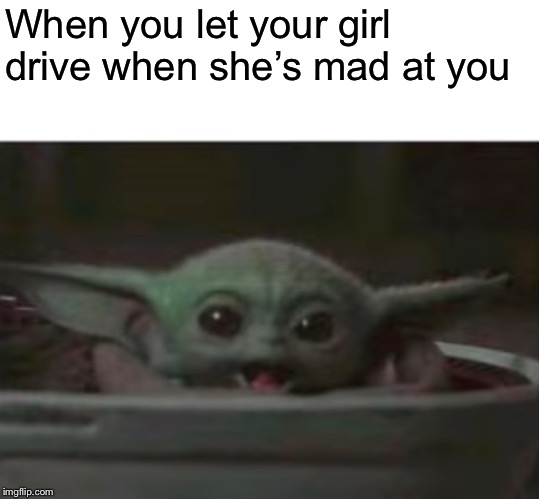 Baby Yoda smiling |  When you let your girl drive when she’s mad at you | image tagged in baby yoda,funny memes,dank memes,dank,dankmemes,too dank | made w/ Imgflip meme maker