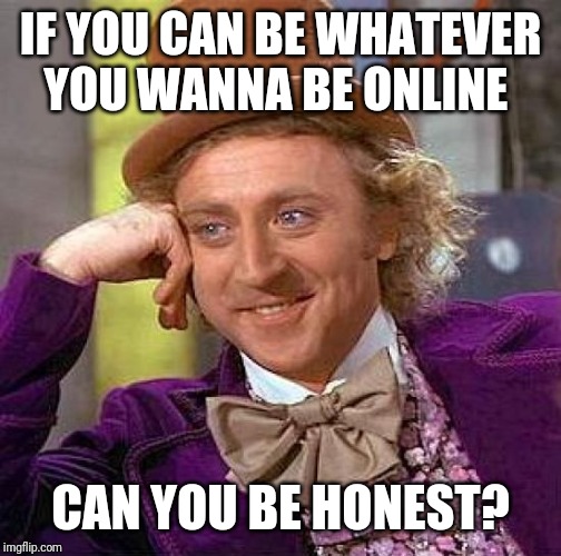 Creepy Condescending Wonka | IF YOU CAN BE WHATEVER YOU WANNA BE ONLINE; CAN YOU BE HONEST? | image tagged in memes,creepy condescending wonka | made w/ Imgflip meme maker
