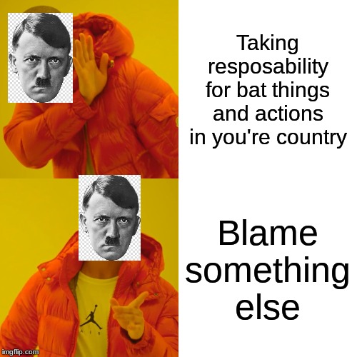 Drake Hotline Bling | Taking resposability for bat things and actions in you're country; Blame something else | image tagged in memes,drake hotline bling | made w/ Imgflip meme maker