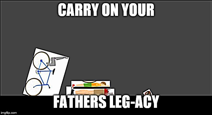 mattshea | CARRY ON YOUR; FATHERS LEG-ACY | image tagged in happy wheels | made w/ Imgflip meme maker