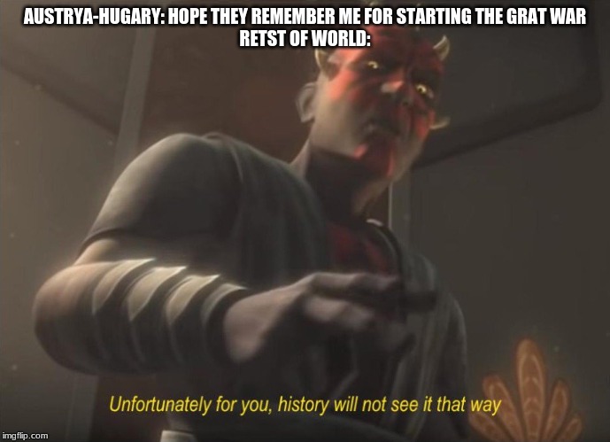 unfortunately for you | AUSTRYA-HUGARY: HOPE THEY REMEMBER ME FOR STARTING THE GRAT WAR
RETST OF WORLD: | image tagged in unfortunately for you | made w/ Imgflip meme maker
