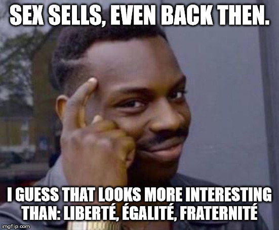 Smart black guy | SEX SELLS, EVEN BACK THEN. I GUESS THAT LOOKS MORE INTERESTING THAN: LIBERTÉ, ÉGALITÉ, FRATERNITÉ | image tagged in smart black guy | made w/ Imgflip meme maker