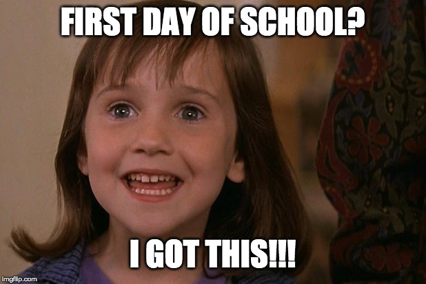 1st day of school | FIRST DAY OF SCHOOL? I GOT THIS!!! | image tagged in 1st day of school | made w/ Imgflip meme maker