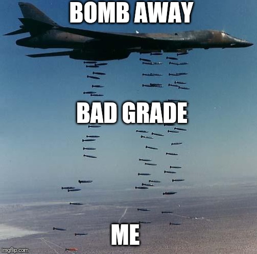 Bombs | BOMB AWAY; BAD GRADE; ME | image tagged in bombs | made w/ Imgflip meme maker